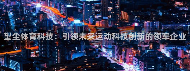 望尘体育科技：引领未来运动科技创新的领军企业