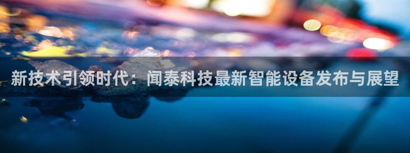 新技术引领时代：闻泰科技最新智能设备发布与展望