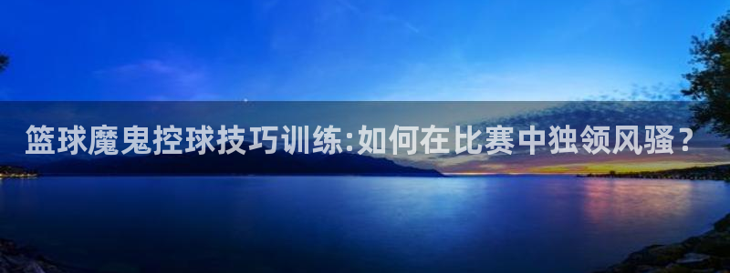 篮球魔鬼控球技巧训练:如何在比赛中独领风骚？